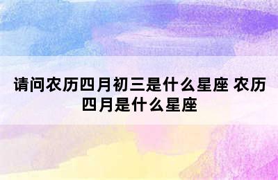 请问农历四月初三是什么星座 农历四月是什么星座